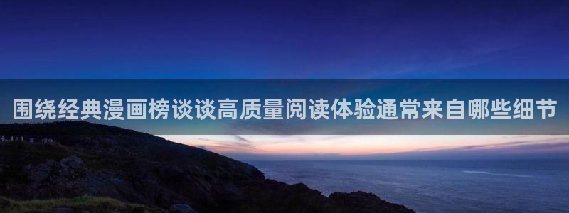 漫画岛在线：围绕经典漫画榜谈谈高质量阅读体验通常来自哪些细节