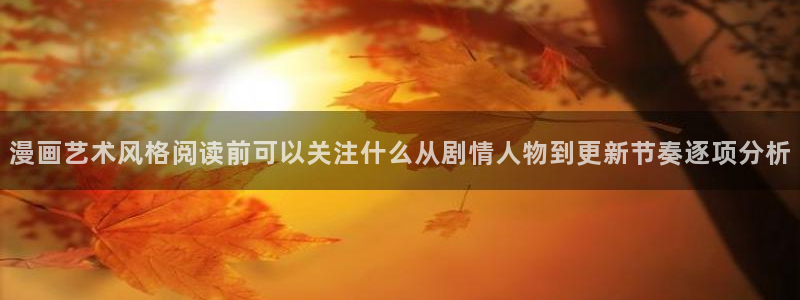 漫画岛漫画免费看:漫画艺术风格阅读前可以关注什么从剧情人物到更新节奏逐项分析