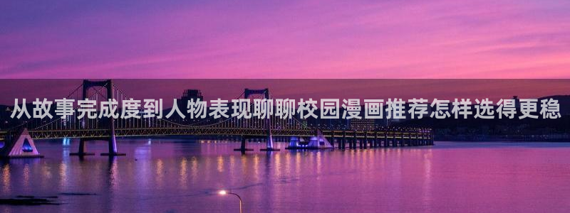 漫画岛人气排行榜：从故事完成度到人物表现聊聊校园漫画推荐怎样选得更稳