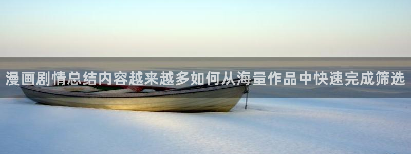 漫画岛青年漫画:漫画剧情总结内容越来越多如何从海量作品中快速完成筛选