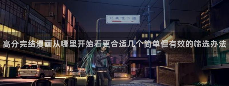 漫画岛人气排行榜:高分完结漫画从哪里开始看更合适几个简单但有效的筛选办法