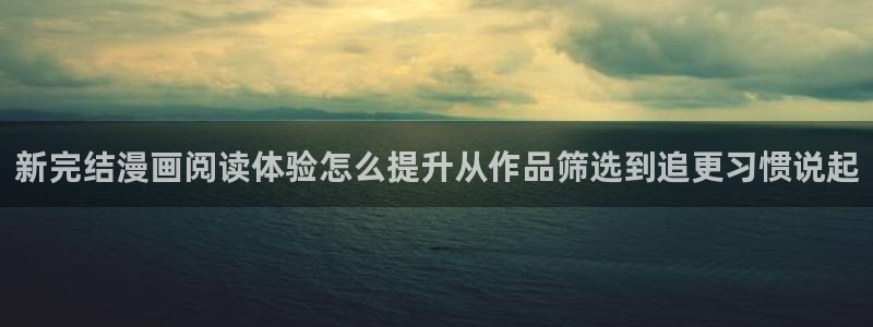 漫画岛漫画新作:新完结漫画阅读体验怎么提升从作品筛选到追更习惯说起