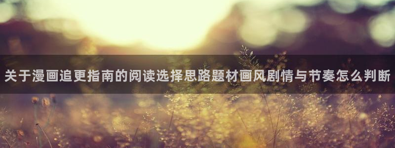 漫画岛漫画内容:关于漫画追更指南的阅读选择思路题材画风剧情与节奏怎么判断