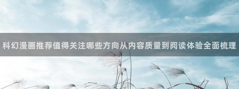 漫画岛漫画推荐：科幻漫画推荐值得关注哪些方向从内容质量到阅读体验全面梳理