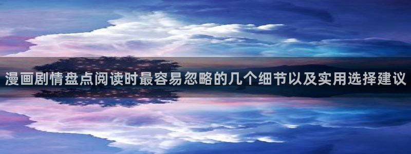 漫画岛热门推荐：漫画剧情盘点阅读时最容易忽略的几个细节以及实用选择建议