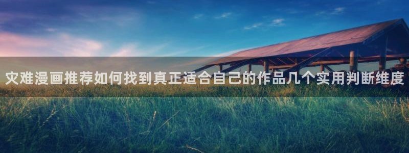 漫画岛最新漫画入口:灾难漫画推荐如何找到真正适合自己的作品几个实用判断维度
