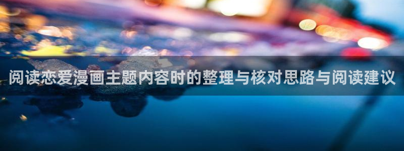 漫画岛作品分类:阅读恋爱漫画主题内容时的整理与核对思路与阅读建议