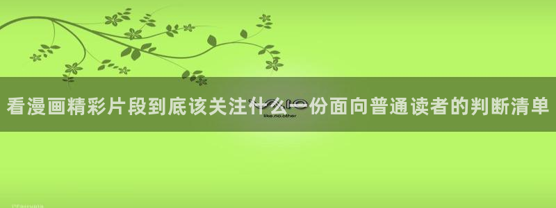 漫画岛国产漫画:看漫画精彩片段到底该关注什么一份面向普通读者的判断清单