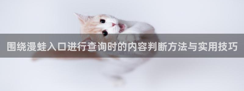 漫画岛更新大全:围绕漫蛙入口进行查询时的内容判断方法与实用技巧
