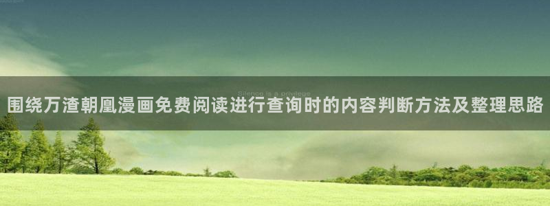 漫画岛最新入口:围绕万渣朝凰漫画免费阅读进行查询时的内容判断方法及整理思路
