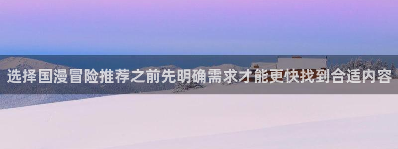 漫画岛漫画内容：选择国漫冒险推荐之前先明确需求才能更快找到合适内容