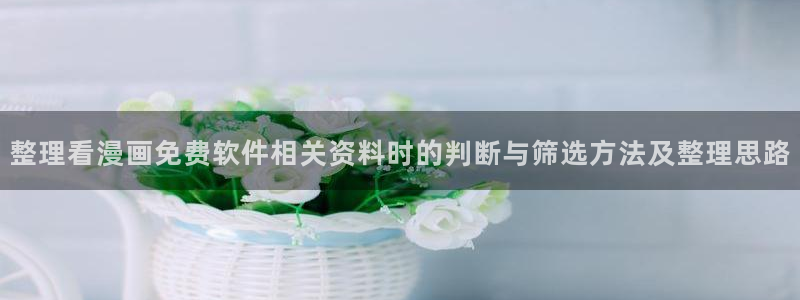 漫画岛收藏榜:整理看漫画免费软件相关资料时的判断与筛选方法及整理思路