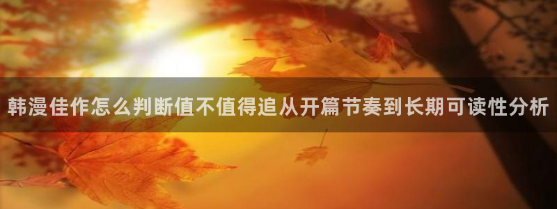 漫画岛漫画资源：韩漫佳作怎么判断值不值得追从开篇节奏到长期可读性分析