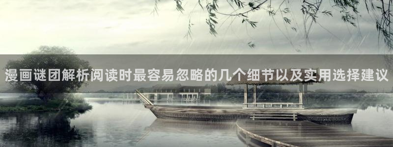 漫画岛阅读：漫画谜团解析阅读时最容易忽略的几个细节以及实用选择建议