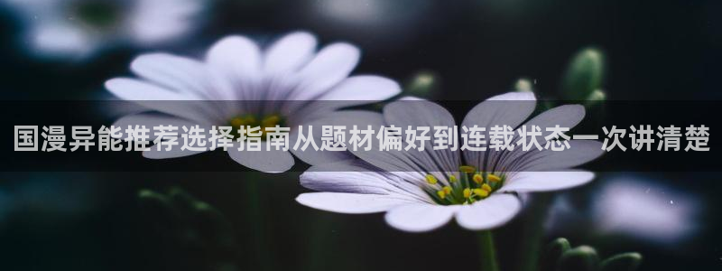 漫画岛网站导航：国漫异能推荐选择指南从题材偏好到连载状态一次讲清楚