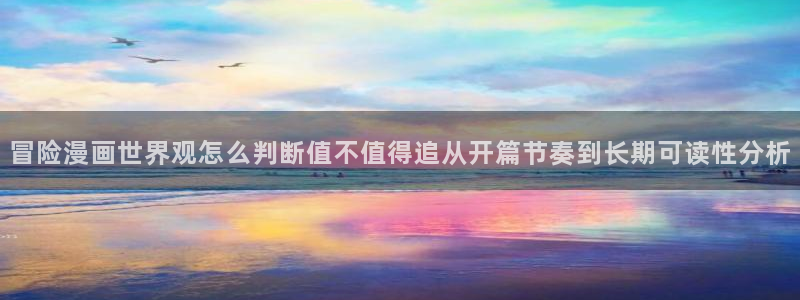 漫画岛漫画资源导航：冒险漫画世界观怎么判断值不值得追从开篇节奏到长期可读性分析