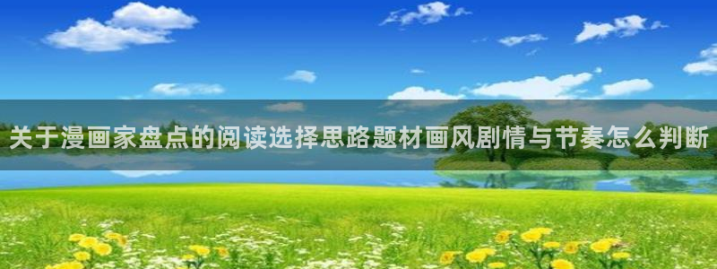 漫画岛最新漫画推荐:关于漫画家盘点的阅读选择思路题材画风剧情与节奏怎么判断