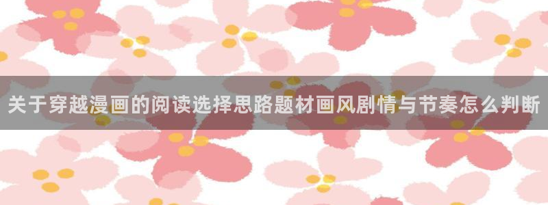 漫画岛作品排行榜：关于穿越漫画的阅读选择思路题材画风剧情与节奏怎么判断