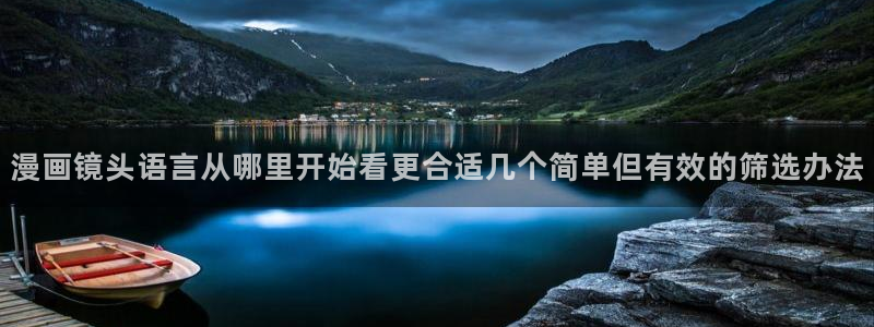 漫画岛网站入口：漫画镜头语言从哪里开始看更合适几个简单但有效的筛选办法